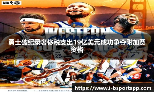 勇士破纪录奢侈税支出19亿美元成功争夺附加赛资格
